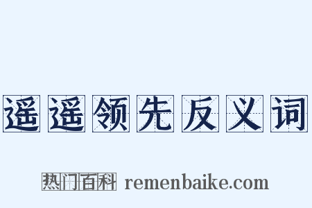 遥遥领先反义词是什么意思的图片